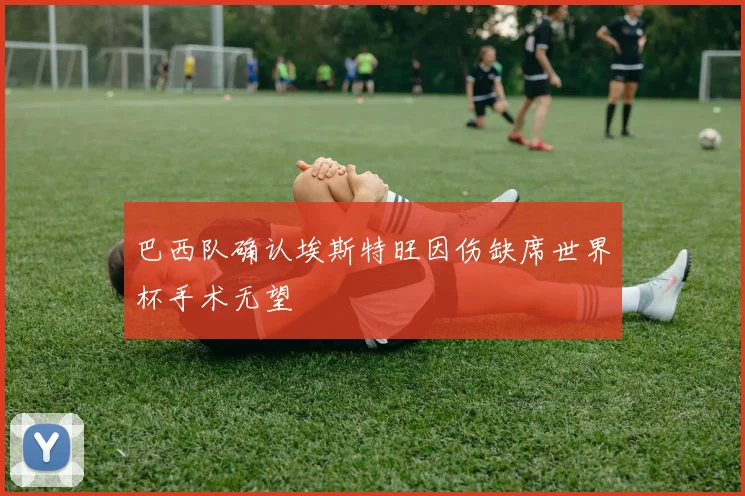 巴西队确认埃斯特旺因伤缺席世界杯手术无望