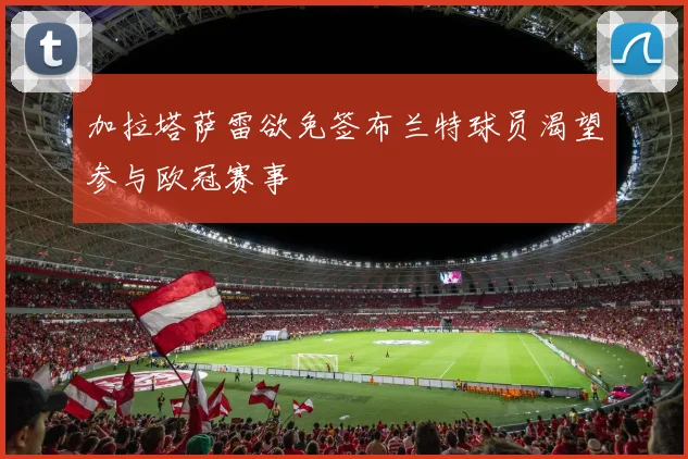 加拉塔萨雷欲免签布兰特球员渴望参与欧冠赛事