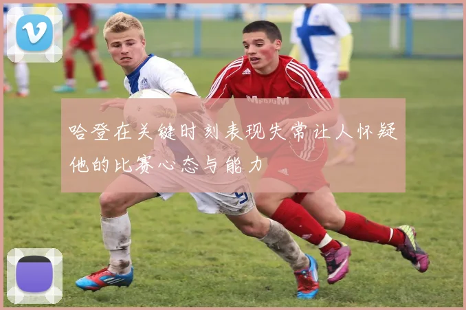 哈登在关键时刻表现失常让人怀疑他的比赛心态与能力